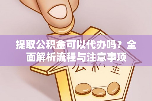 石排提取公积金可以代办吗？全面解析流程与注意事项