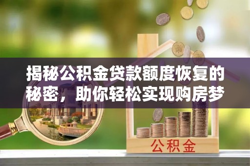 石排揭秘公积金贷款额度恢复的秘密，助你轻松实现购房梦想
