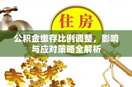 石排公积金缴存比例调整，影响与应对策略全解析