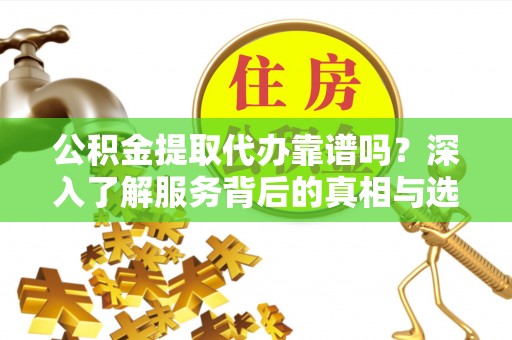 石排公积金提取代办靠谱吗？深入了解服务背后的真相与选择指南