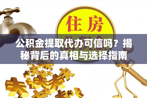 石排公积金提取代办可信吗？揭秘背后的真相与选择指南