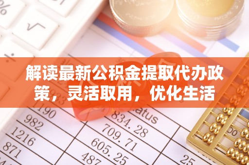 石排解读最新公积金提取代办政策，灵活取用，优化生活