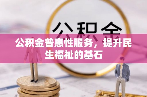 石排公积金普惠性服务，提升民生福祉的基石