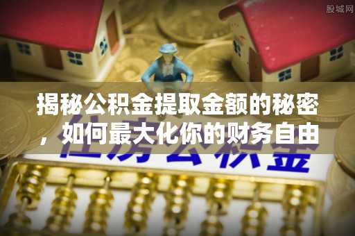 石排揭秘公积金提取金额的秘密，如何最大化你的财务自由