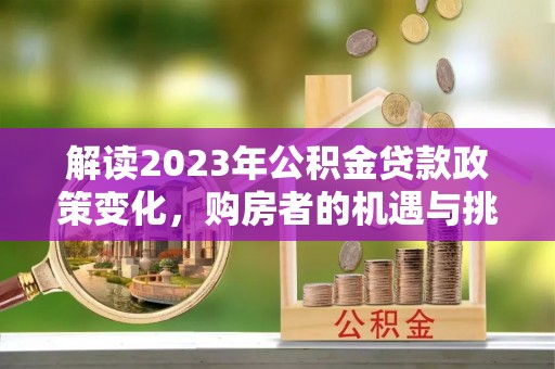 石排解读2023年公积金贷款政策变化，购房者的机遇与挑战