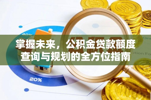 石排掌握未来，公积金贷款额度查询与规划的全方位指南