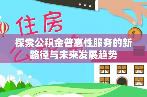 石排探索公积金普惠性服务的新路径与未来发展趋势
