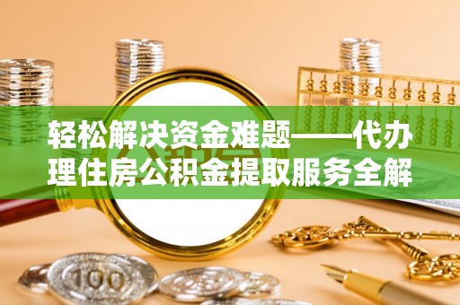石排轻松解决资金难题——代办理住房公积金提取服务全解析