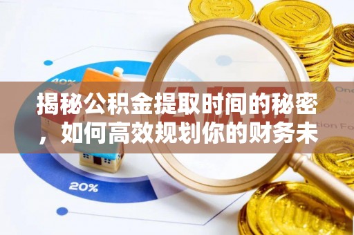 石排揭秘公积金提取时间的秘密，如何高效规划你的财务未来