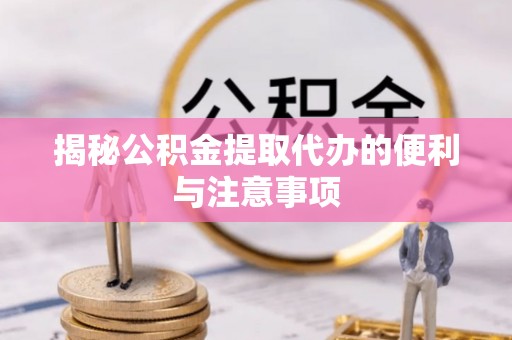 石排揭秘公积金提取代办的便利与注意事项