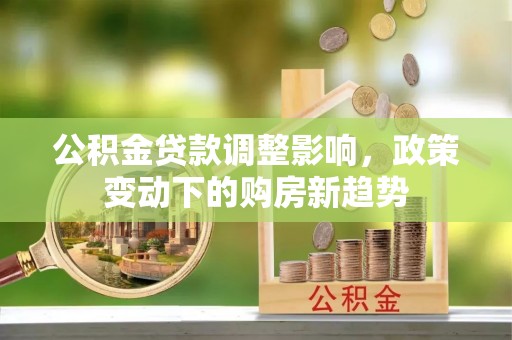 石排公积金贷款调整影响，政策变动下的购房新趋势
