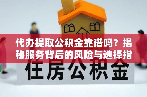 石排代办提取公积金靠谱吗？揭秘服务背后的风险与选择指南
