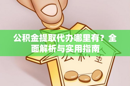 石排公积金提取代办哪里有？全面解析与实用指南