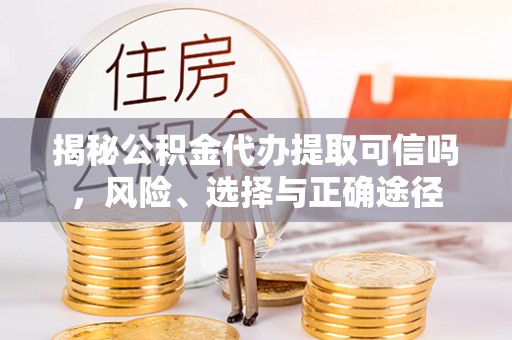 石排揭秘公积金代办提取可信吗，风险、选择与正确途径