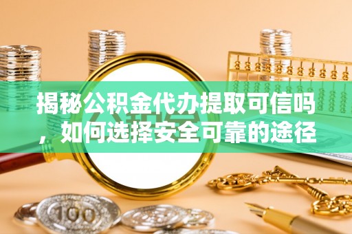 石排揭秘公积金代办提取可信吗，如何选择安全可靠的途径