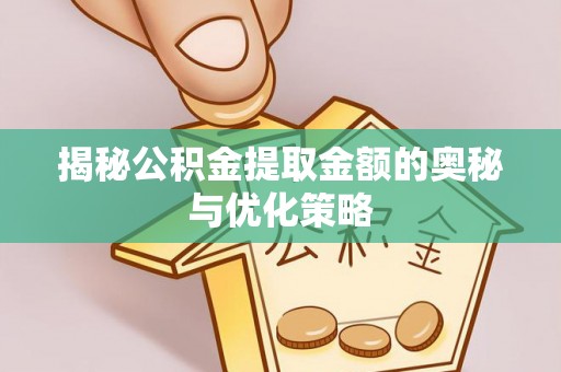 石排揭秘公积金提取金额的奥秘与优化策略