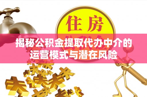 石排揭秘公积金提取代办中介的运营模式与潜在风险