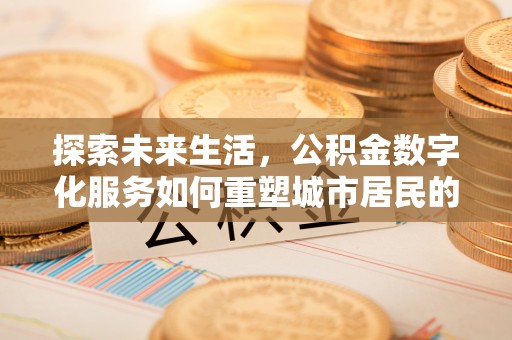 石排探索未来生活，公积金数字化服务如何重塑城市居民的便利体验