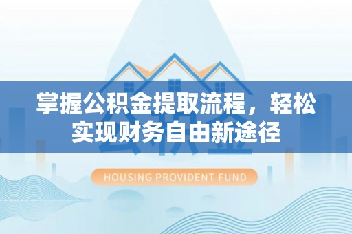 石排掌握公积金提取流程，轻松实现财务自由新途径