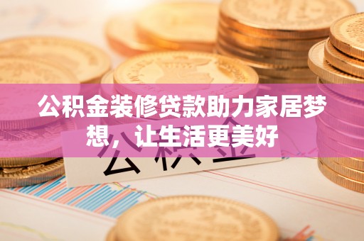 石排公积金装修贷款助力家居梦想，让生活更美好