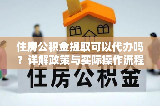 石排住房公积金提取可以代办吗？详解政策与实际操作流程