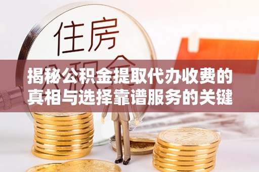 石排揭秘公积金提取代办收费的真相与选择靠谱服务的关键