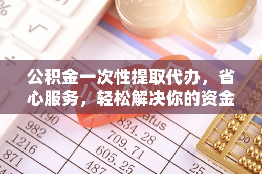 石排公积金一次性提取代办，省心服务，轻松解决你的资金需求