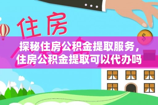 石排探秘住房公积金提取服务，住房公积金提取可以代办吗的全方位解析