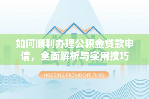 石排如何顺利办理公积金贷款申请，全面解析与实用技巧