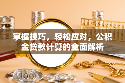 石排掌握技巧，轻松应对，公积金贷款计算的全面解析