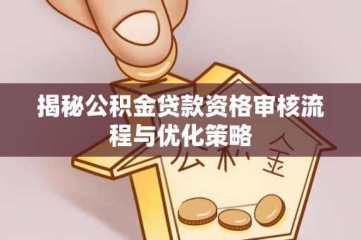 石排揭秘公积金贷款资格审核流程与优化策略