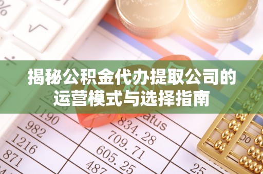 石排揭秘公积金代办提取公司的运营模式与选择指南