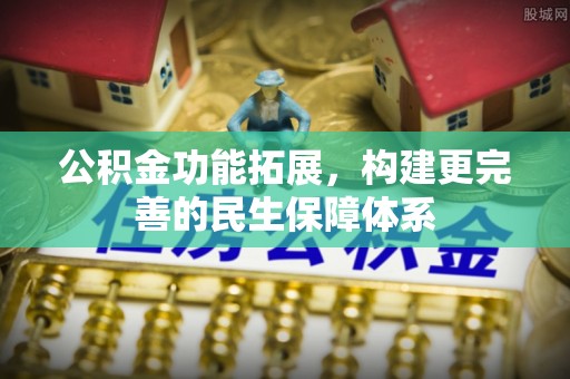 石排公积金功能拓展，构建更完善的民生保障体系