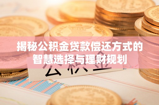 石排揭秘公积金贷款偿还方式的智慧选择与理财规划