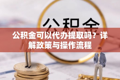 石排公积金可以代办提取吗？详解政策与操作流程
