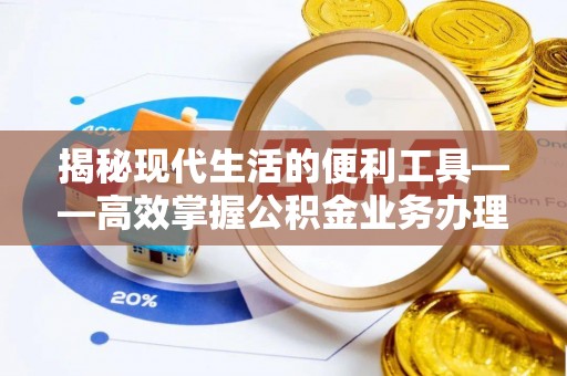 石排揭秘现代生活的便利工具——高效掌握公积金业务办理流程的关键步骤
