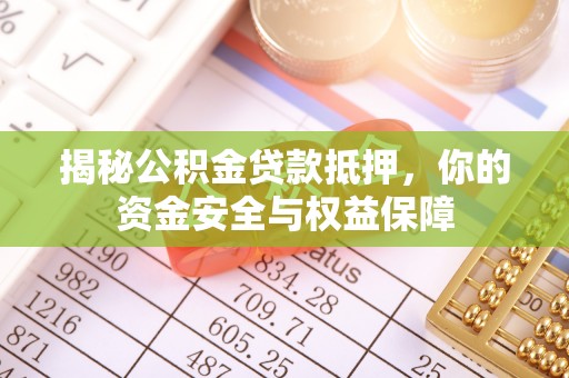 石排揭秘公积金贷款抵押，你的资金安全与权益保障