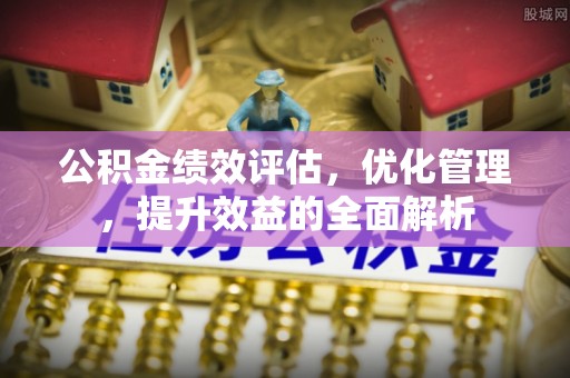 石排公积金绩效评估，优化管理，提升效益的全面解析