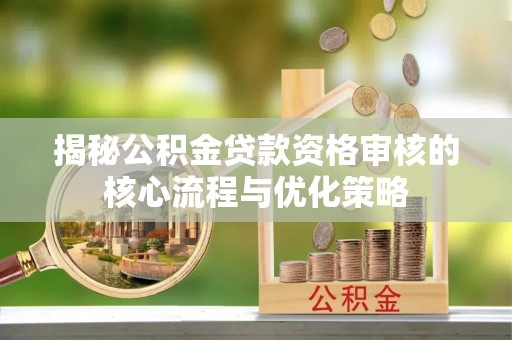 石排揭秘公积金贷款资格审核的核心流程与优化策略