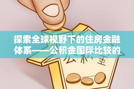石排探索全球视野下的住房金融体系——公积金国际比较的深度解析