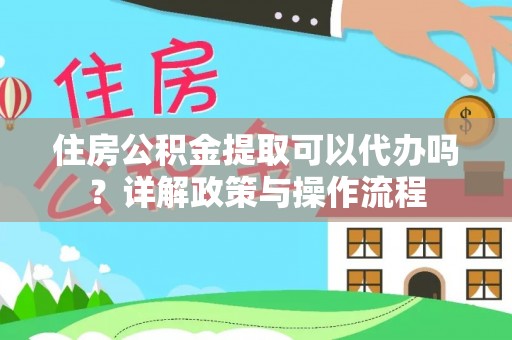 石排住房公积金提取可以代办吗？详解政策与操作流程