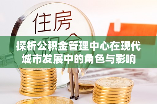 石排探析公积金管理中心在现代城市发展中的角色与影响