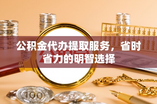 石排公积金代办提取服务，省时省力的明智选择