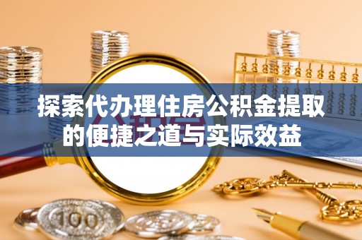 石排探索代办理住房公积金提取的便捷之道与实际效益