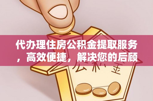 石排代办理住房公积金提取服务，高效便捷，解决您的后顾之忧