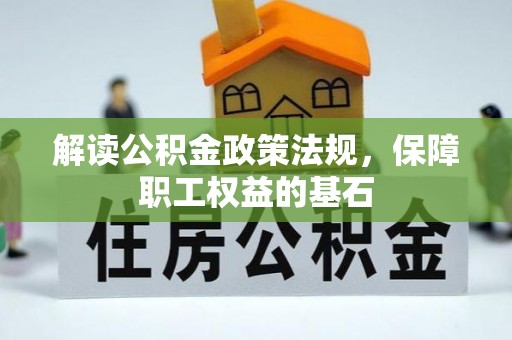 石排解读公积金政策法规，保障职工权益的基石