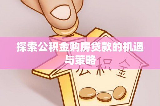 石排探索公积金购房贷款的机遇与策略