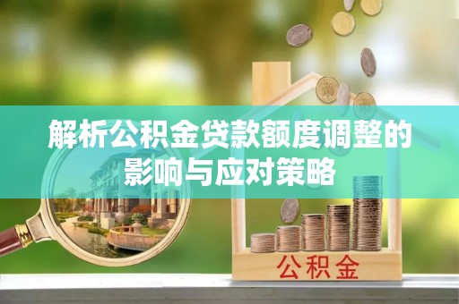 石排解析公积金贷款额度调整的影响与应对策略