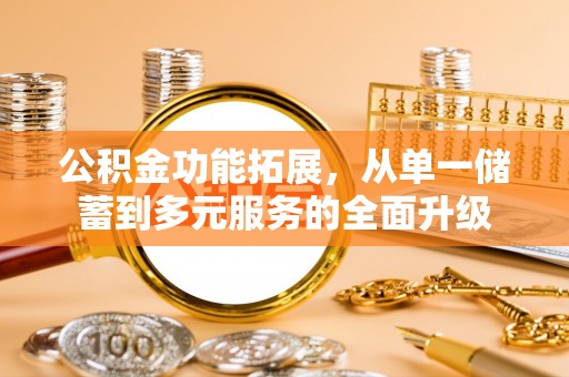 石排公积金功能拓展，从单一储蓄到多元服务的全面升级