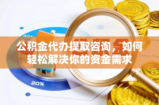 石排公积金代办提取咨询，如何轻松解决你的资金需求